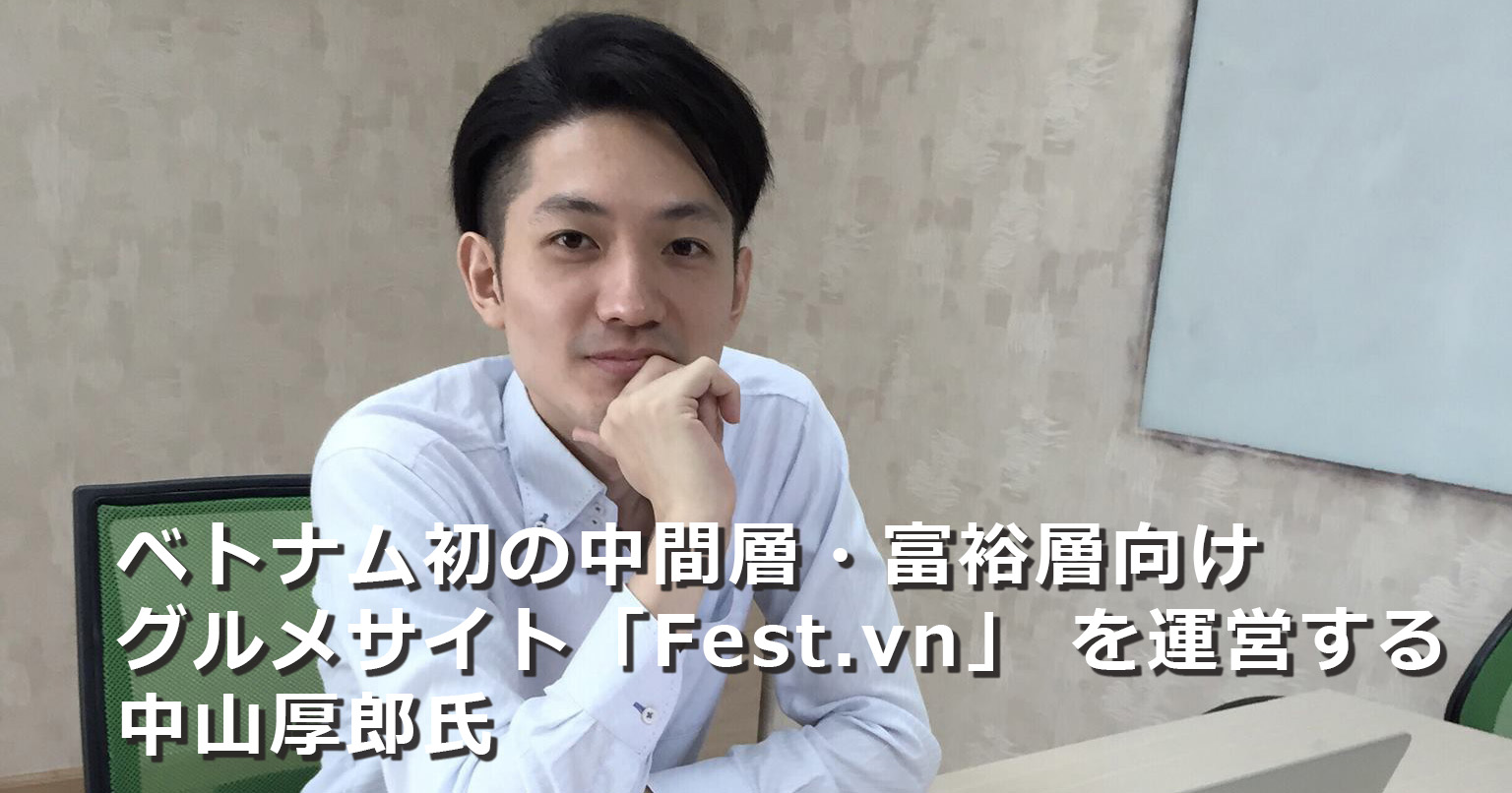 ベトナム初の中間層 富裕層向けグルメサイト Fest Vn を運営する中山厚郎氏 アセナビ