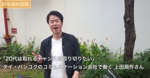 【新卒海外】｢20代は取れるチャンスを取り切りたい｣ バンコクのコミュニケーション会社で働く 上田周作さん