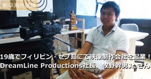 【新卒海外】19歳でフィリピン・セブ島にて映像制作会社を起業 ! DreamLine Productions社長、牧野幹男Jr.さん